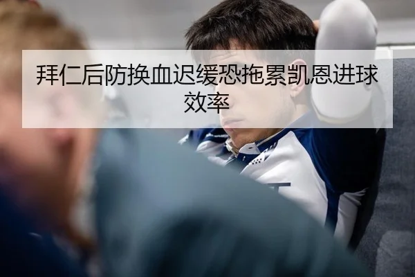 拜仁后防换血迟缓恐拖累凯恩进球效率