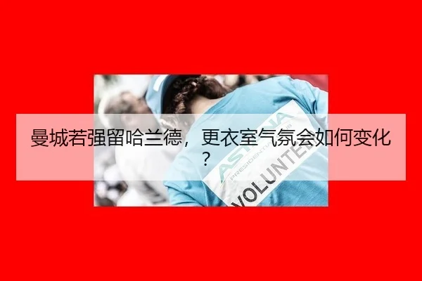 曼城若强留哈兰德,更衣室气氛会如何变化?