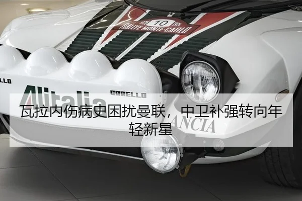 瓦拉内伤病史困扰曼联，中卫补强转向年轻新星